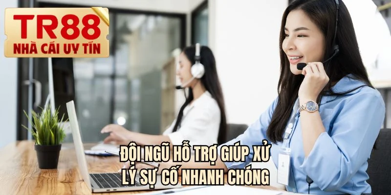 Đội ngũ hỗ trợ giúp xử lý sự cố nhanh chóng