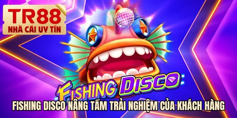 Fishing Disco nâng tầm trải nghiệm của khách hàng