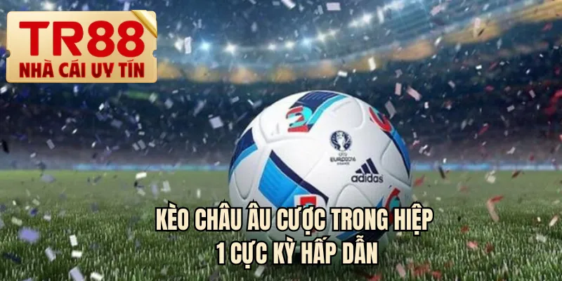 Kèo châu âu cược trong hiệp 1 cực kỳ hấp dẫn