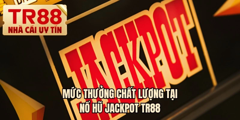 Mức thưởng chất lượng tại nổ hũ jackpot TR88