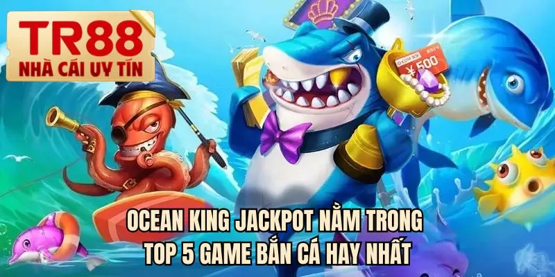 Ocean King Jackpot nằm trong top 5 game bắn cá hay nhất