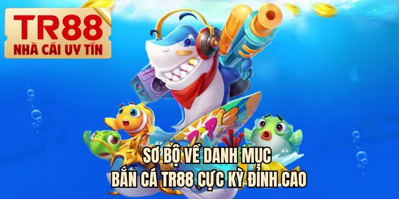 Sơ bộ về danh mục bắn cá TR88 cực kỳ đỉnh cao